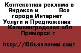 Контекстная реклама в Яндексе и Google - Все города Интернет » Услуги и Предложения   . Калининградская обл.,Приморск г.